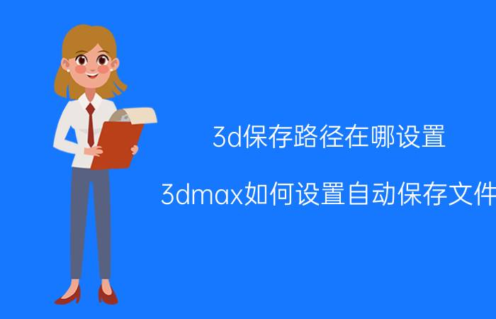 3d保存路径在哪设置 3dmax如何设置自动保存文件？